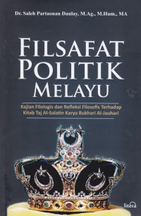 Filsafat Politik Melayu : Kajian Filologis dan Refleksi Filosofis Terhadap Kitab Taj Al-Salatin Karya Bukhari Al- Jauhari